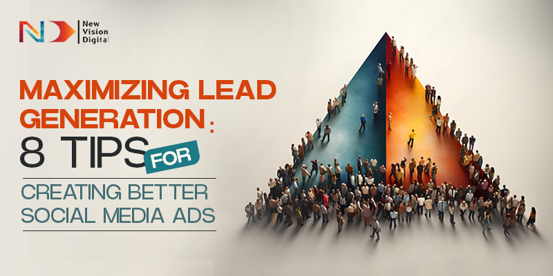 Maximizing Lead Generation: 8 Tips For Creating Better Social Media Ads